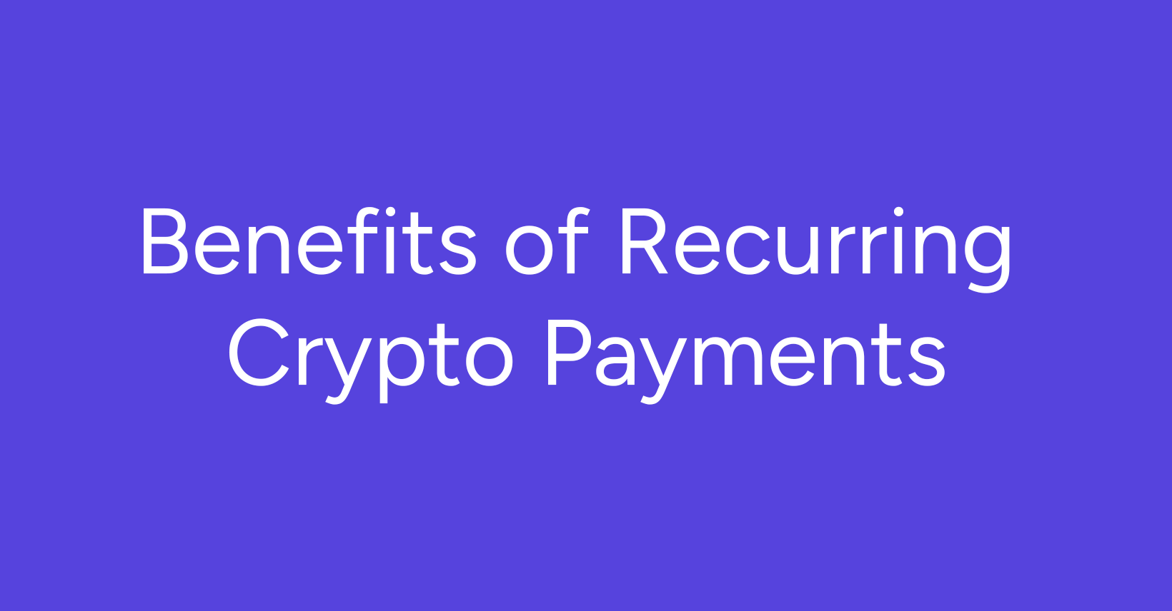 Benefits of Recurring Crypto Payments
